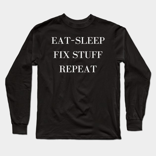 Eat Sleep Fix Stuff Repeat Long Sleeve T-Shirt by Word and Saying